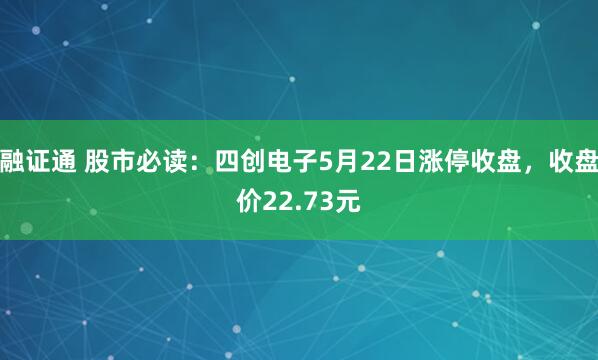 融证通 股市必读：四创电子5月22日涨停收盘，收盘价22.73元