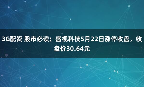3G配资 股市必读：盛视科技5月22日涨停收盘，收盘价30.64元