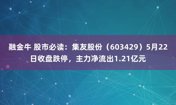 融金牛 股市必读：集友股份（603429）5月22日收盘跌停，主力净流出1.21亿元