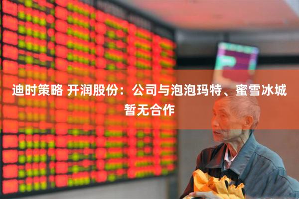 迪时策略 开润股份：公司与泡泡玛特、蜜雪冰城暂无合作