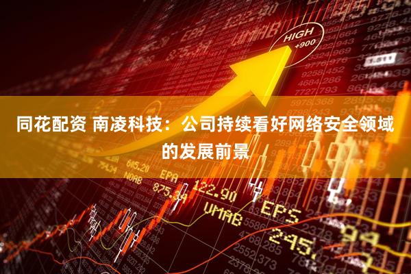 同花配资 南凌科技：公司持续看好网络安全领域的发展前景