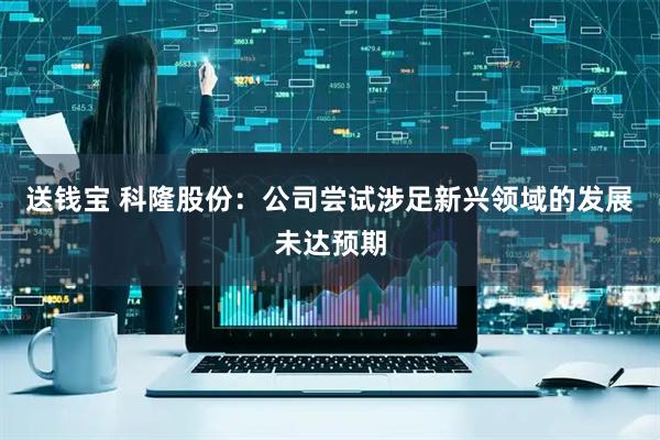 送钱宝 科隆股份：公司尝试涉足新兴领域的发展未达预期