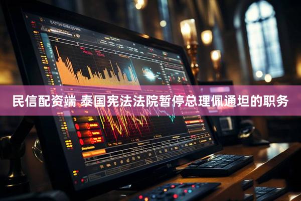 民信配资端 泰国宪法法院暂停总理佩通坦的职务