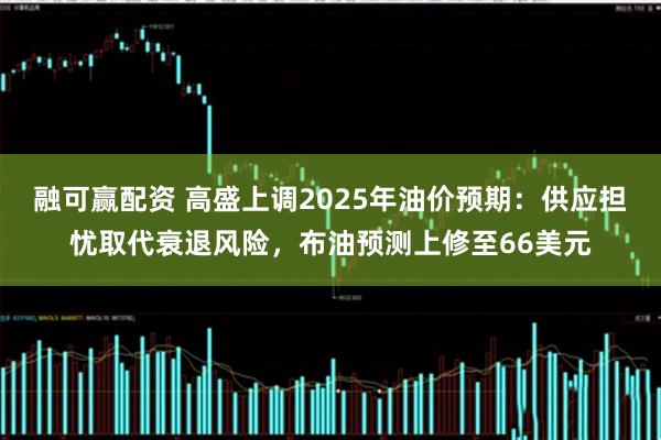 融可赢配资 高盛上调2025年油价预期：供应担忧取代衰退风险，布油预测上修至66美元