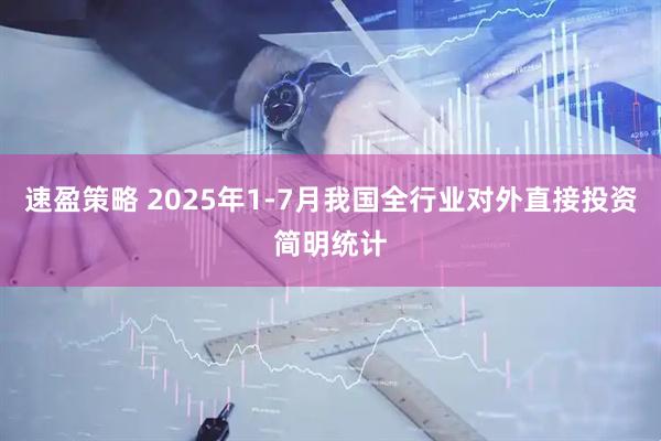 速盈策略 2025年1-7月我国全行业对外直接投资简明统计