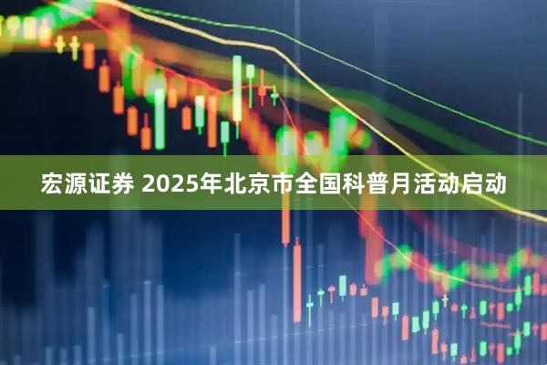 宏源证券 2025年北京市全国科普月活动启动