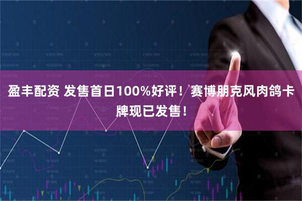 盈丰配资 发售首日100%好评！赛博朋克风肉鸽卡牌现已发售！