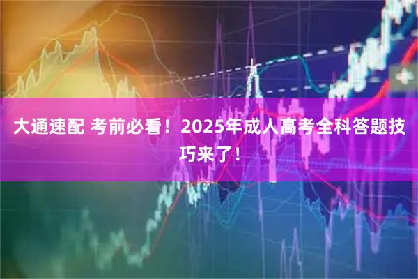 大通速配 考前必看!2025年成人高考全科答题技巧来了!