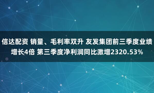 信达配资 销量、毛利率双升 友发集团前三季度业绩增长4倍 第三季度净利润同比激增2320.53%