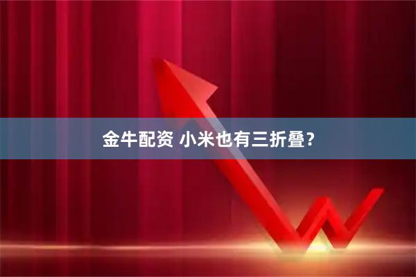 金牛配资 小米也有三折叠？