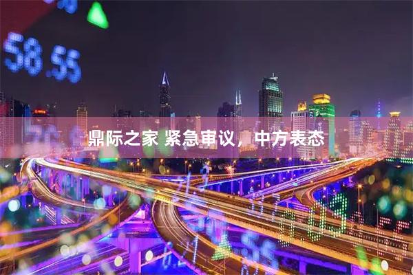 鼎际之家 紧急审议，中方表态
