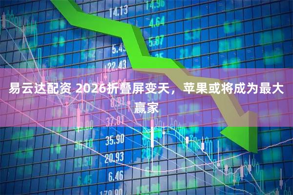 易云达配资 2026折叠屏变天，苹果或将成为最大赢家