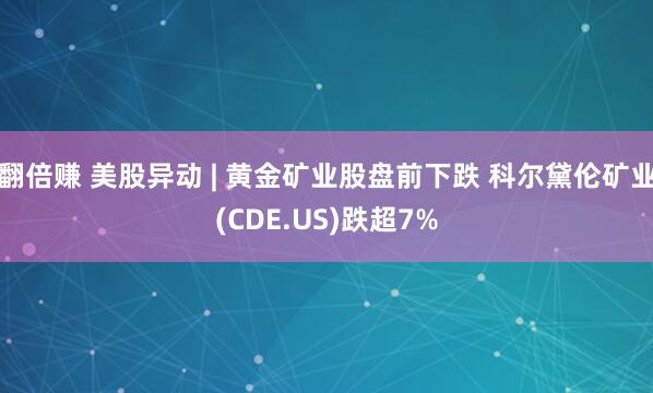 翻倍赚 美股异动 | 黄金矿业股盘前下跌 科尔黛伦矿业(CDE.US)跌超7%