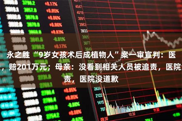 永之胜 “9岁女孩术后成植物人”案一审宣判：医院全责，赔201万元；母亲：没看到相关人员被追责，医院没道歉