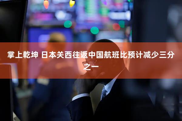 掌上乾坤 日本关西往返中国航班比预计减少三分之一