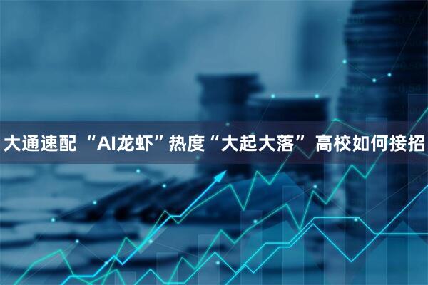 大通速配 “AI龙虾”热度“大起大落” 高校如何接招