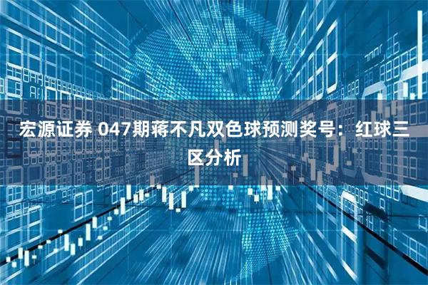 宏源证券 047期蒋不凡双色球预测奖号：红球三区分析